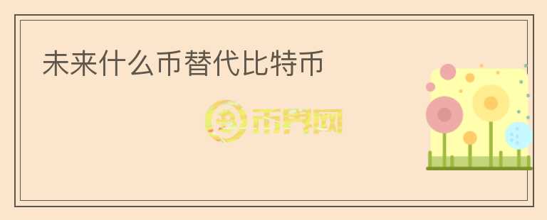 未來(lái)什么幣替代比特幣