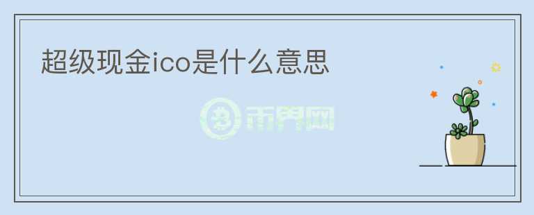 超級(jí)現(xiàn)金ico是什么意思