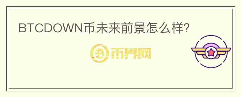 BTCDOWN幣未來前景怎么樣？