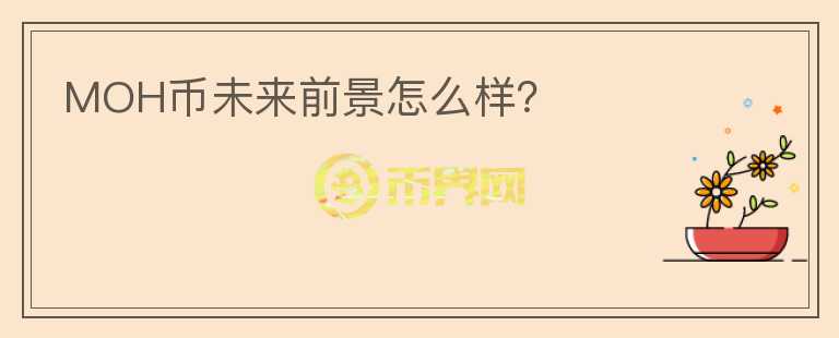 MOH幣未來前景怎么樣？