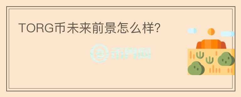 TORG幣未來前景怎么樣？