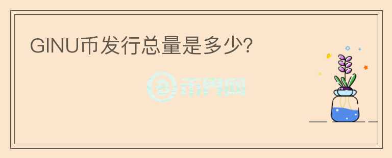 GINU幣發(fā)行總量是多少？