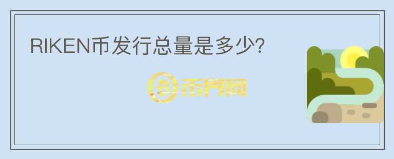 RIKEN幣發(fā)行總量是多少？