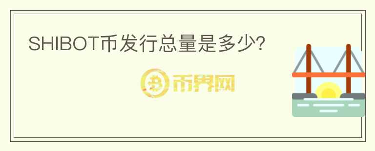 SHIBOT幣發(fā)行總量是多少？