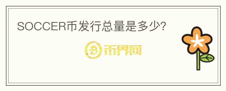 SOCCER幣發(fā)行總量是多少？