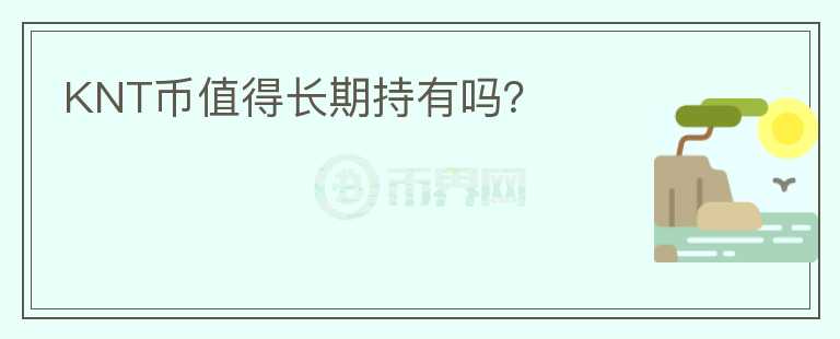 KNT幣值得長(zhǎng)期持有嗎？