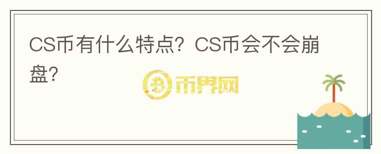 CS幣有什么特點(diǎn)？CS幣會(huì)不會(huì)崩盤？