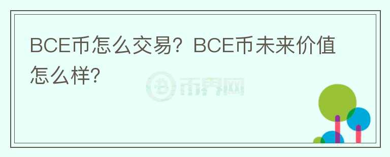 BCE幣怎么交易？BCE幣未來價值怎么樣？