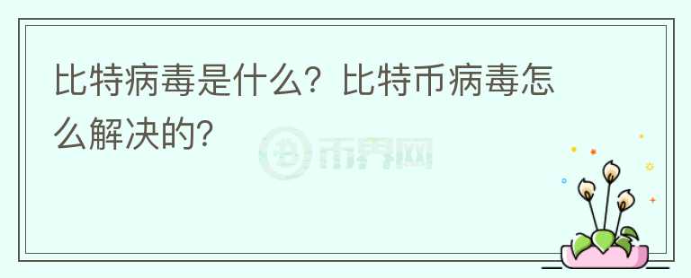 比特病毒是什么？比特幣病毒怎么解決的？