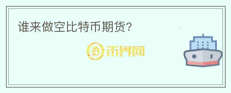 誰(shuí)來(lái)做空比特幣期貨?
