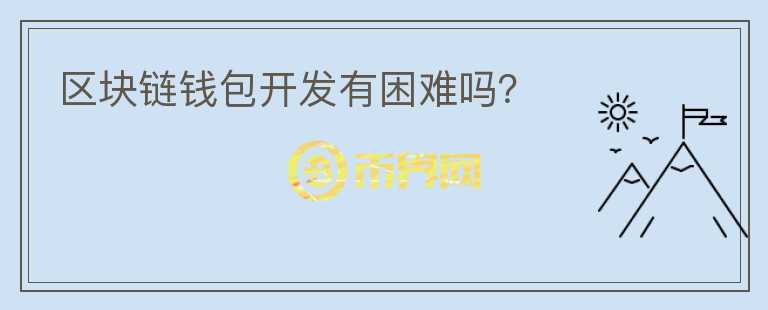 區(qū)塊鏈錢包開發(fā)有困難嗎？
