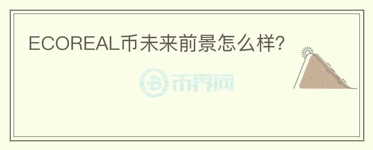 ECOREAL幣未來前景怎么樣？