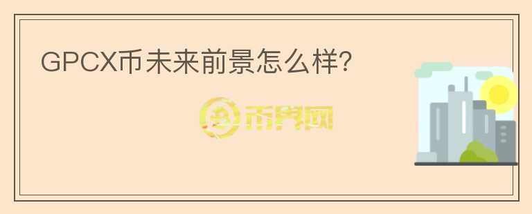 GPCX幣未來前景怎么樣？