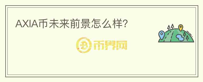 AXIA幣未來前景怎么樣？