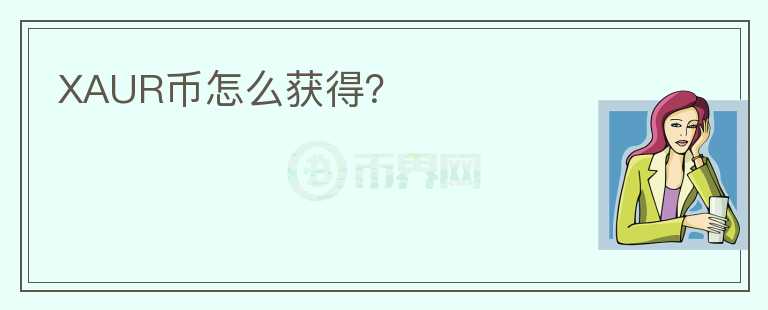 XAUR幣怎么獲得？