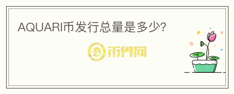 AQUARI幣發(fā)行總量是多少？