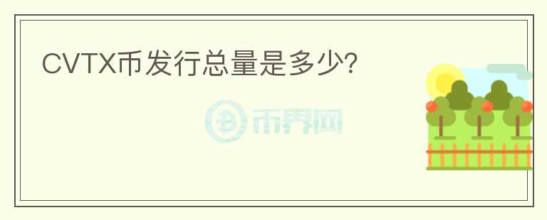 CVTX幣發(fā)行總量是多少？