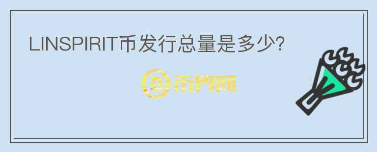 LINSPIRIT幣發(fā)行總量是多少？
