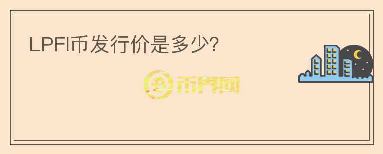 LPFI幣發(fā)行價是多少？