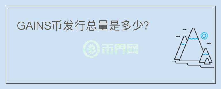 GAINS幣發(fā)行總量是多少？