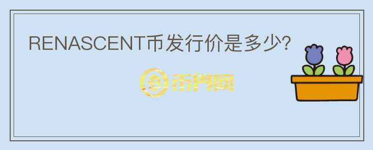 RENASCENT幣發(fā)行價是多少？