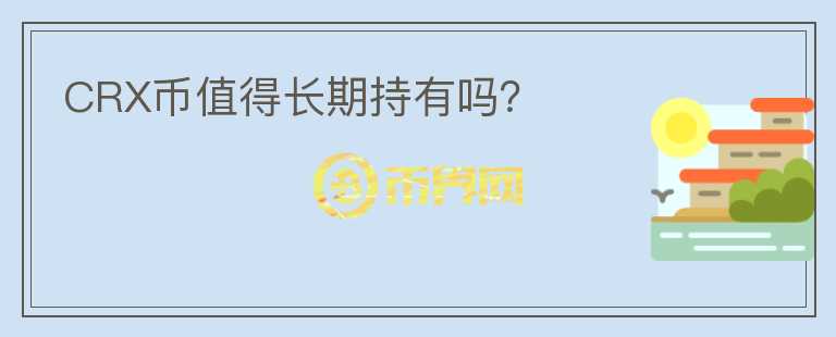 CRX幣值得長(zhǎng)期持有嗎？