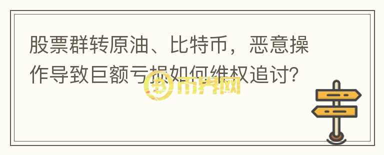 股票群轉(zhuǎn)原油、比特幣，惡意操作導(dǎo)致巨額虧損如何維權(quán)追討？