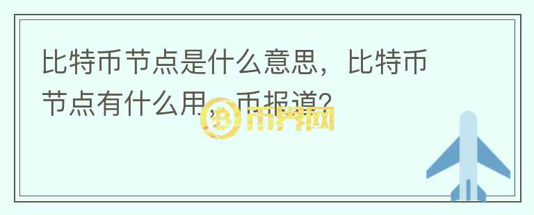 比特幣節(jié)點(diǎn)是什么意思，比特幣節(jié)點(diǎn)有什么用，幣報(bào)道？