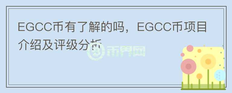 EGCC幣有了解的嗎，EGCC幣項(xiàng)目介紹及評(píng)級(jí)分析