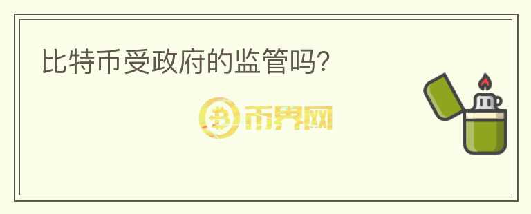 比特幣受政府的監(jiān)管嗎？
