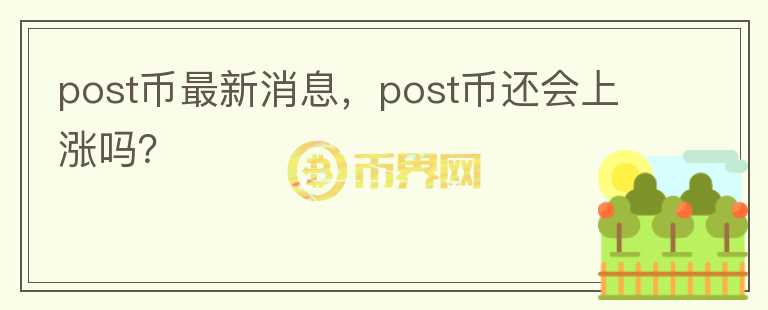 post幣最新消息，post幣還會上漲嗎？