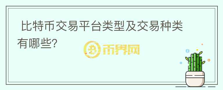  比特幣交易平臺(tái)類型及交易種類有哪些？
