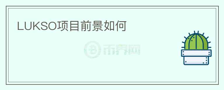 LUKSO項(xiàng)目前景如何 