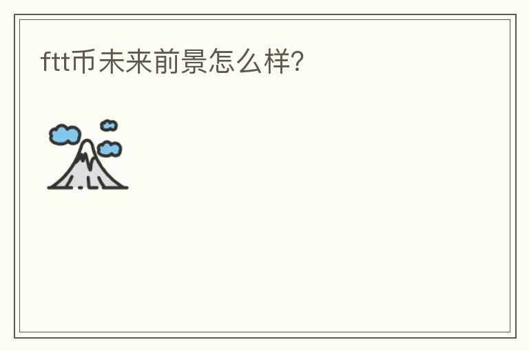 ftt幣未來前景怎么樣？