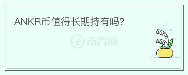 ANKR幣值得長(zhǎng)期持有嗎？