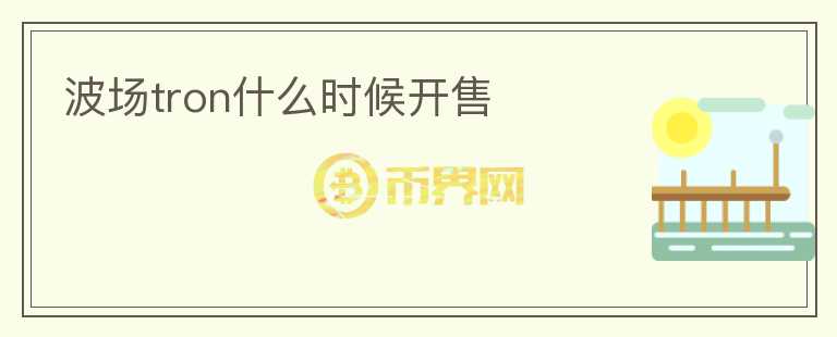 波場(chǎng)tron什么時(shí)候開(kāi)售