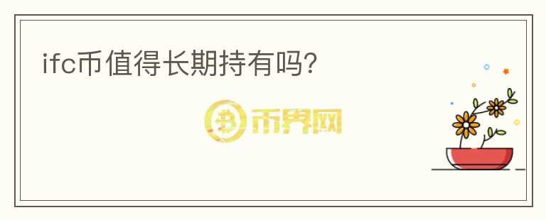 ifc幣值得長(zhǎng)期持有嗎？