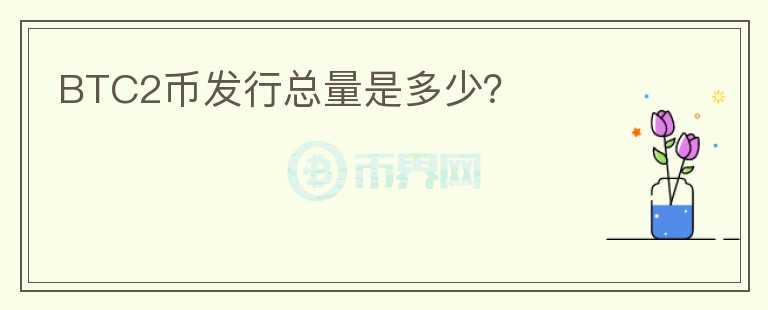 BTC2幣發(fā)行總量是多少？