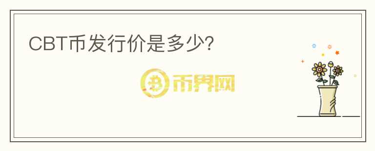CBT幣發(fā)行價(jià)是多少？