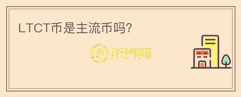 LTCT幣是主流幣嗎？