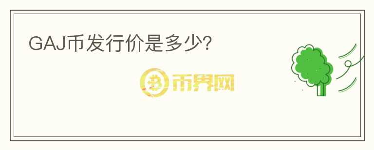 GAJ幣發(fā)行價是多少？