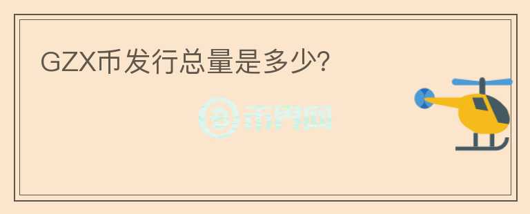 GZX幣發(fā)行總量是多少？