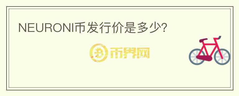 NEURONI幣發(fā)行價(jià)是多少？