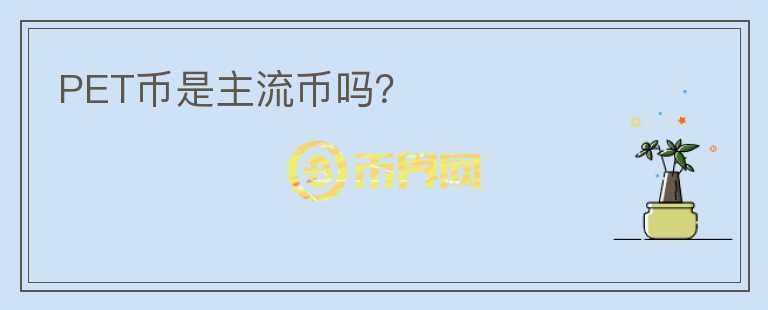 PET幣是主流幣嗎？