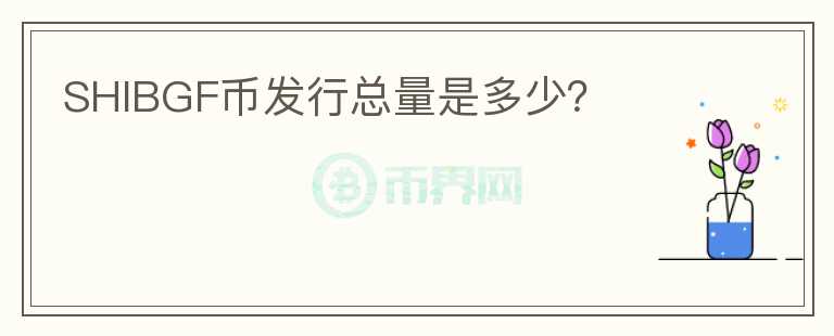 SHIBGF幣發(fā)行總量是多少？