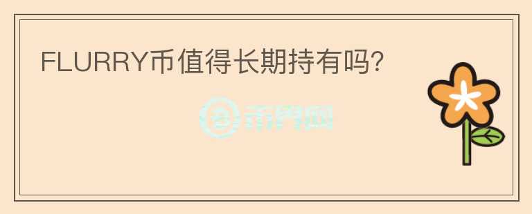 FLURRY幣值得長(zhǎng)期持有嗎？
