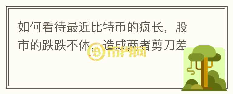 如何看待最近比特幣的瘋長，股市的跌跌不休，造成兩者剪刀差的原因在哪里？