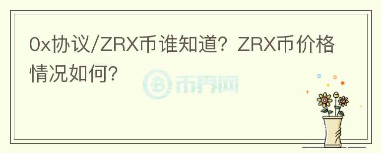 0x協(xié)議/ZRX幣誰(shuí)知道？ZRX幣價(jià)格情況如何？