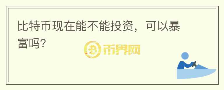 比特幣現(xiàn)在能不能投資，可以暴富嗎？
