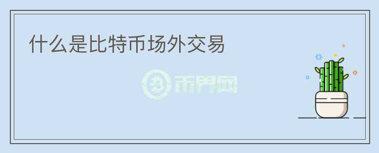 什么是比特幣場(chǎng)外交易